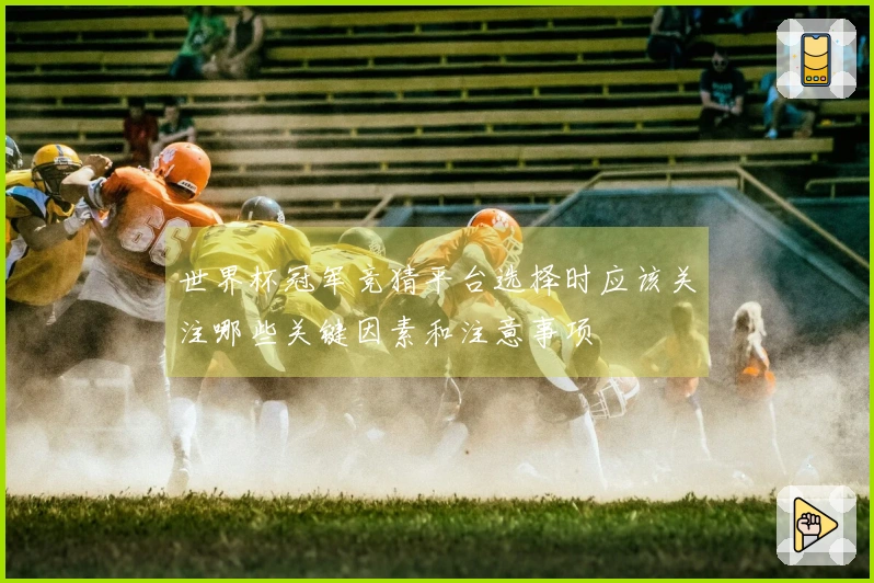 世界杯冠军竞猜平台选择时应该关注哪些关键因素和注意事项