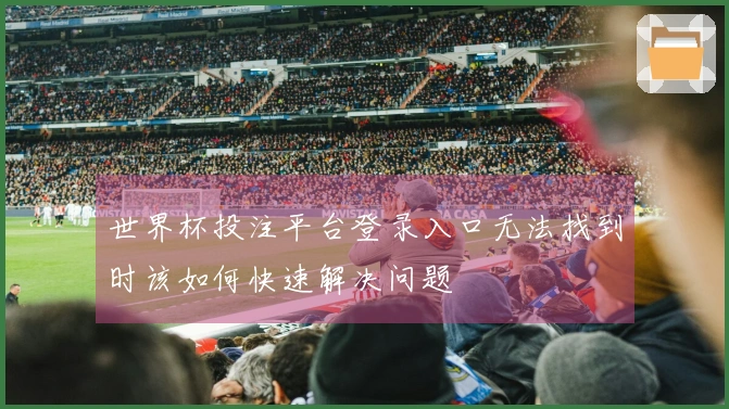 世界杯投注平台登录入口无法找到时该如何快速解决问题