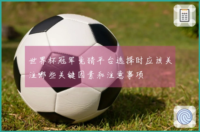 世界杯冠军竞猜平台选择时应该关注哪些关键因素和注意事项