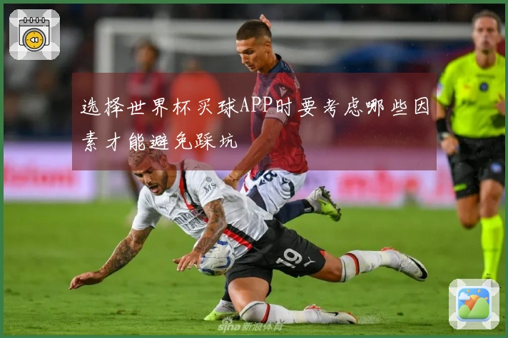 选择世界杯买球APP时要考虑哪些因素才能避免踩坑