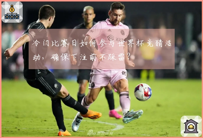 冷门比赛日如何参与世界杯竞猜活动，确保下注前不踩雷？