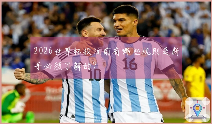 2026世界杯投注前有哪些规则是新手必须了解的？