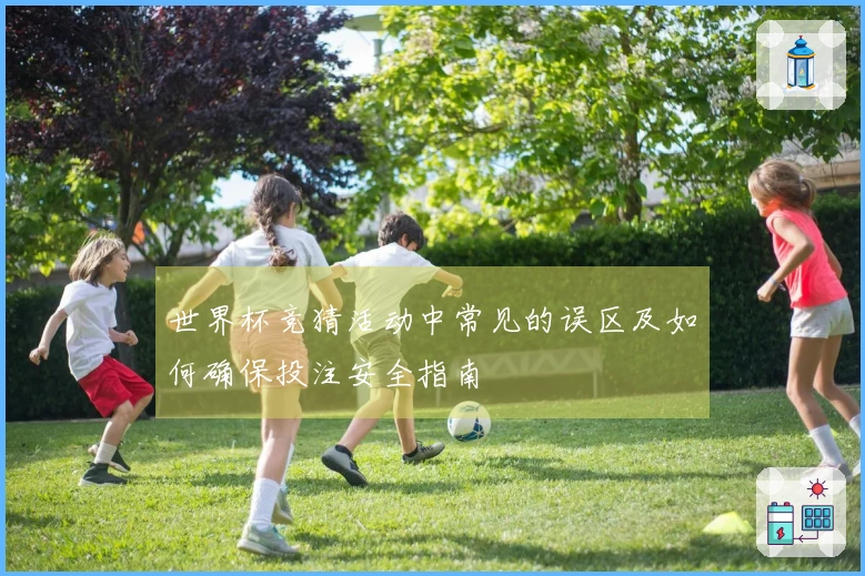 世界杯竞猜活动中常见的误区及如何确保投注安全指南