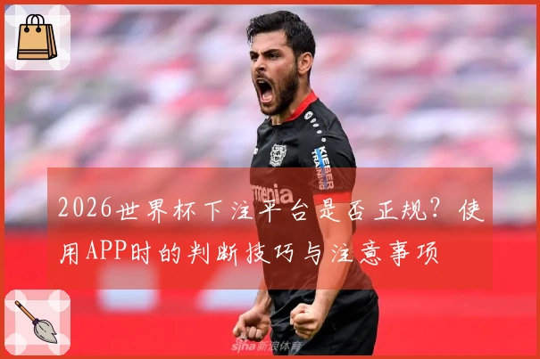 2026世界杯下注平台是否正规？使用APP时的判断技巧与注意事项
