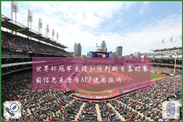 世界杯冠军竞猜如何判断可靠的赛前信息来源与APP使用技巧