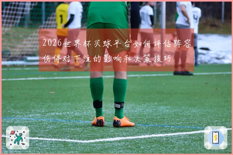 2026世界杯买球平台如何评估阵容伤停对下注的影响和决策技巧