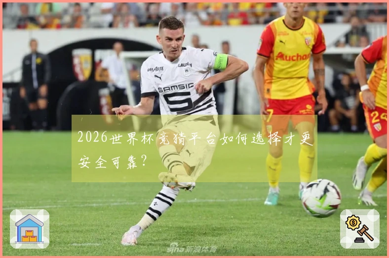2026世界杯竞猜平台如何选择才更安全可靠？