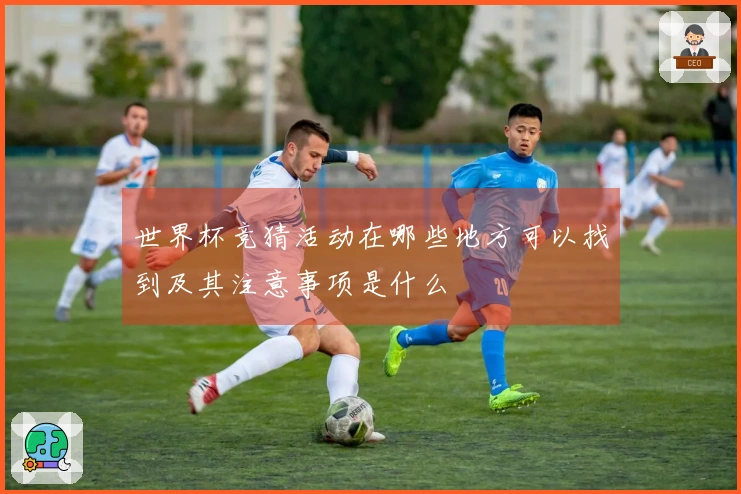 世界杯竞猜活动在哪些地方可以找到及其注意事项是什么