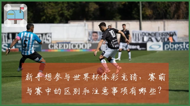 新手想参与世界杯体彩竞猜，赛前与赛中的区别和注意事项有哪些？