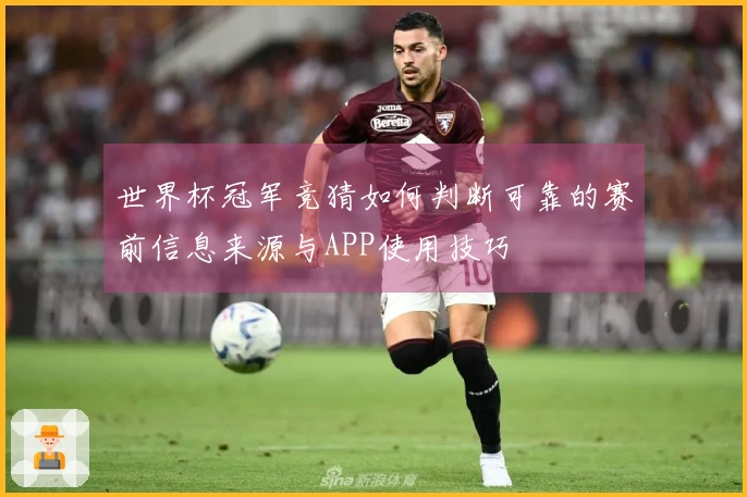 世界杯冠军竞猜如何判断可靠的赛前信息来源与APP使用技巧