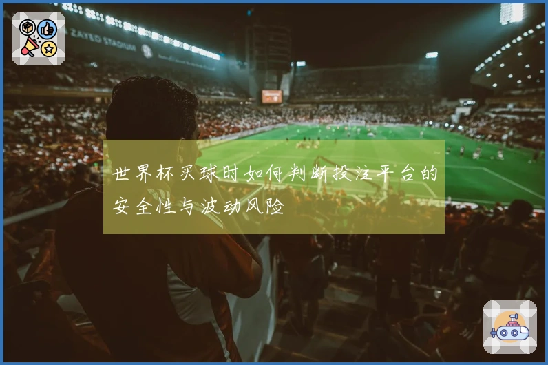 世界杯买球时如何判断投注平台的安全性与波动风险