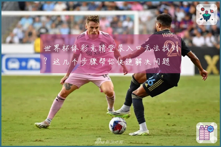 世界杯体彩竞猜登录入口无法找到？这几个步骤帮你快速解决问题