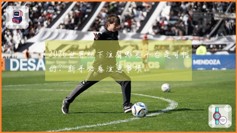 2026世界杯下注有哪些平台是可信的？新手必看注意事项