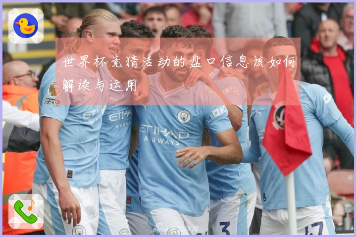 世界杯竞猜活动的盘口信息该如何解读与运用