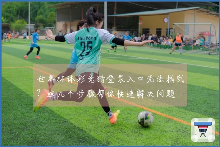 世界杯体彩竞猜登录入口无法找到？这几个步骤帮你快速解决问题