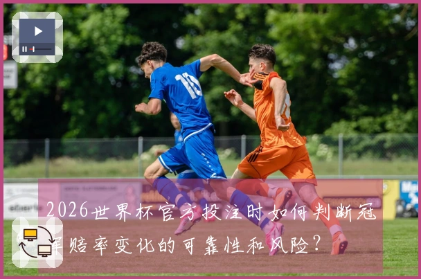 2026世界杯官方投注时如何判断冠军赔率变化的可靠性和风险？