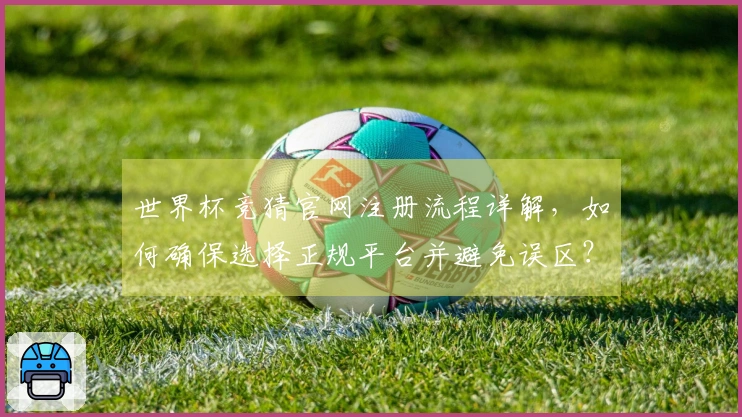 世界杯竞猜官网注册流程详解，如何确保选择正规平台并避免误区？