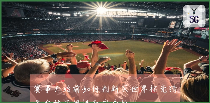 赛事开始前如何判断买世界杯竞猜平台的正规性和安全性