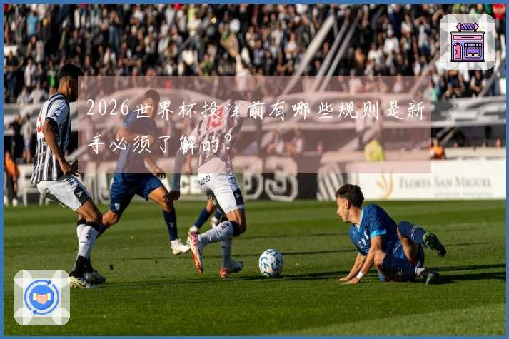 2026世界杯投注前有哪些规则是新手必须了解的？