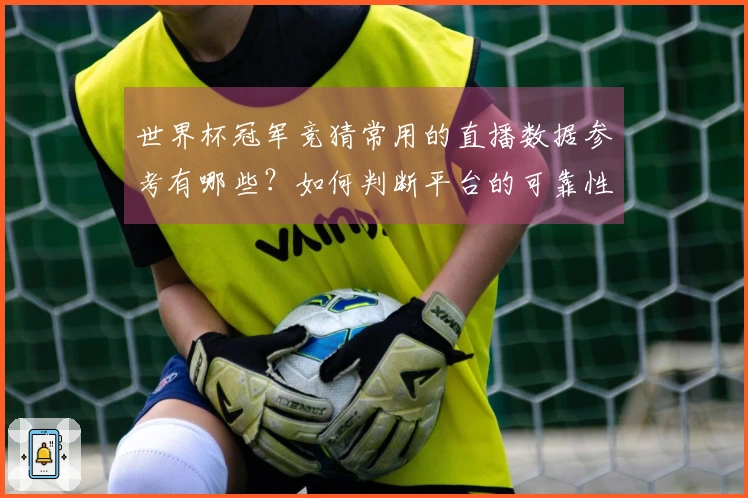 世界杯冠军竞猜常用的直播数据参考有哪些？如何判断平台的可靠性
