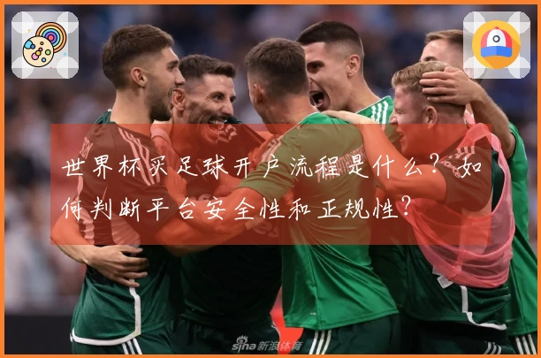 世界杯买足球开户流程是什么？如何判断平台安全性和正规性？