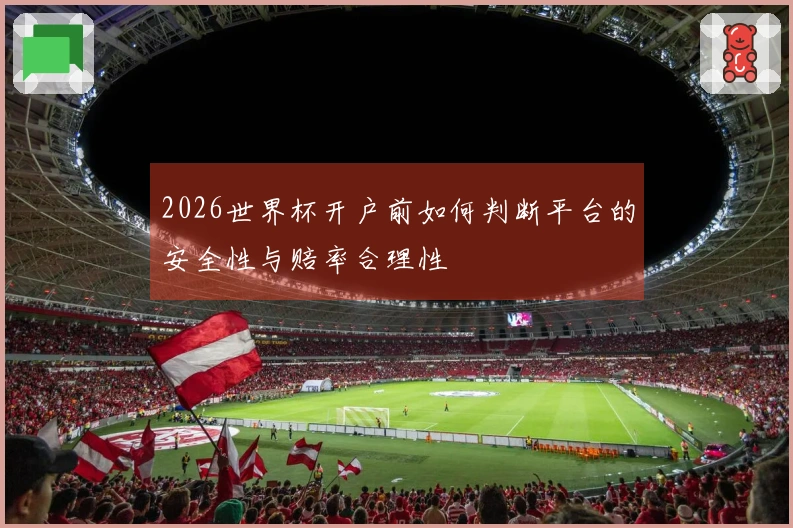 2026世界杯开户前如何判断平台的安全性与赔率合理性