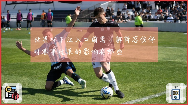 世界杯下注入口前需了解阵容伤停对赛事结果的影响有哪些
