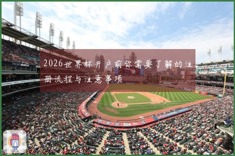 2026世界杯开户前你需要了解的注册流程与注意事项