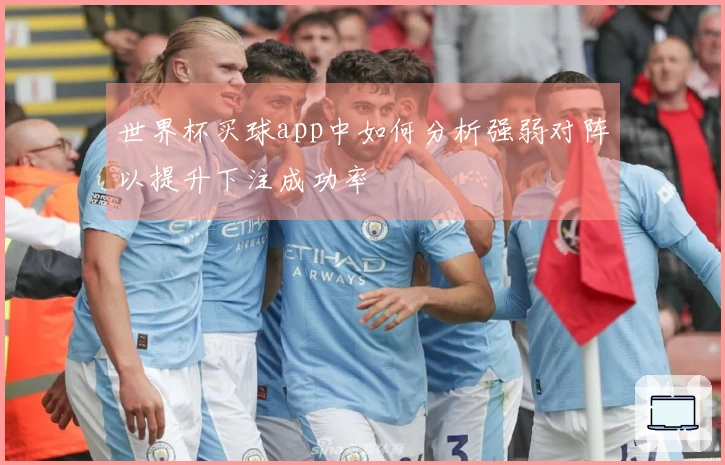 世界杯买球app中如何分析强弱对阵以提升下注成功率