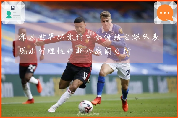 烽火世界杯竞猜中如何结合球队表现进行理性判断和战前分析