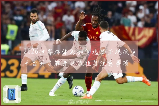 2026世界杯体彩如何选择正规投注平台并了解开户流程与注意事项